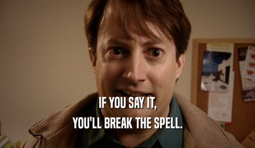 IF YOU SAY IT, YOU'LL BREAK THE SPELL. 