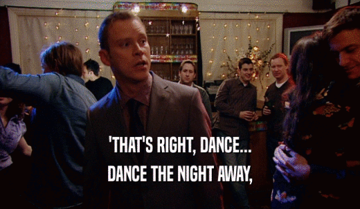 'THAT'S RIGHT, DANCE... DANCE THE NIGHT AWAY, 