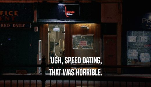 'UGH, SPEED DATING, THAT WAS HORRIBLE. 