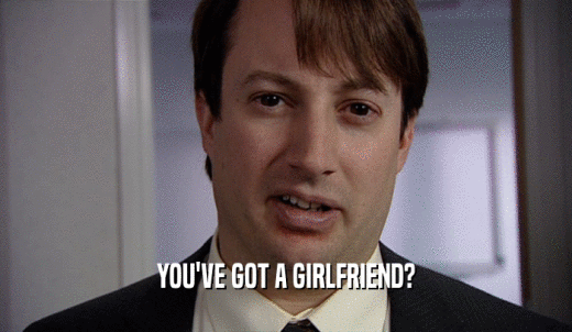 YOU'VE GOT A GIRLFRIEND?  
