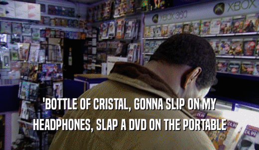 'BOTTLE OF CRISTAL, GONNA SLIP ON MY HEADPHONES, SLAP A DVD ON THE PORTABLE 