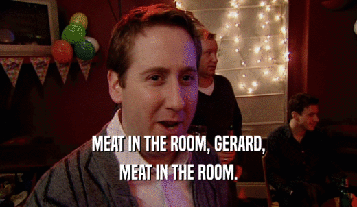 MEAT IN THE ROOM, GERARD, MEAT IN THE ROOM. 