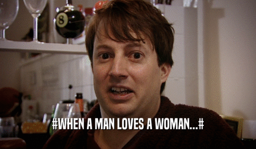 #WHEN A MAN LOVES A WOMAN...#  