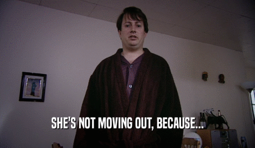SHE'S NOT MOVING OUT, BECAUSE...  