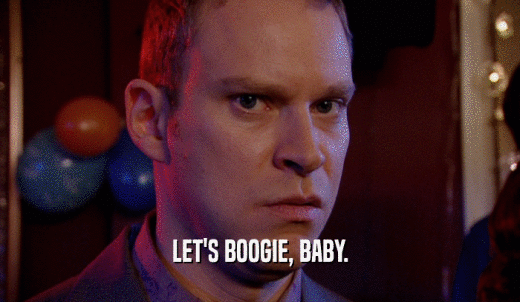 LET'S BOOGIE, BABY.  