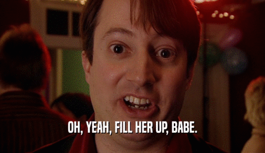 OH, YEAH, FILL HER UP, BABE.  