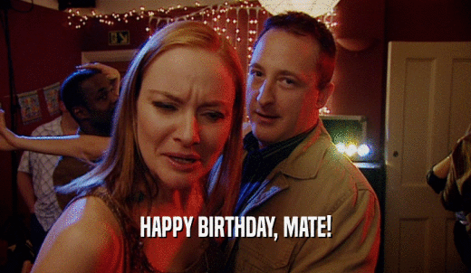 HAPPY BIRTHDAY, MATE!  