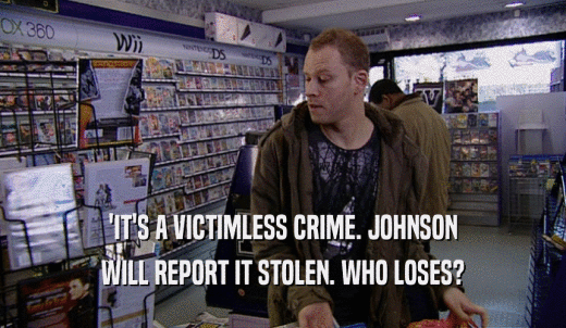 'IT'S A VICTIMLESS CRIME. JOHNSON WILL REPORT IT STOLEN. WHO LOSES? 