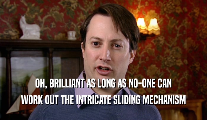 OH, BRILLIANT AS LONG AS NO-ONE CAN WORK OUT THE INTRICATE SLIDING MECHANISM 