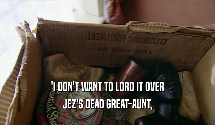 'I DON'T WANT TO LORD IT OVER
 JEZ'S DEAD GREAT-AUNT,
 