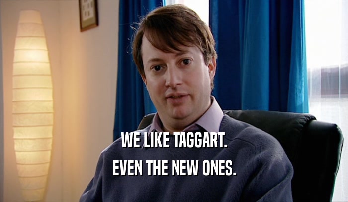 WE LIKE TAGGART. EVEN THE NEW ONES. 