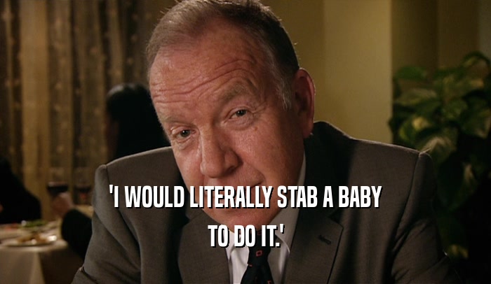 'I WOULD LITERALLY STAB A BABY TO DO IT.' 