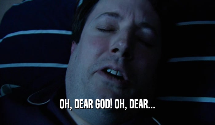 OH, DEAR GOD! OH, DEAR...  