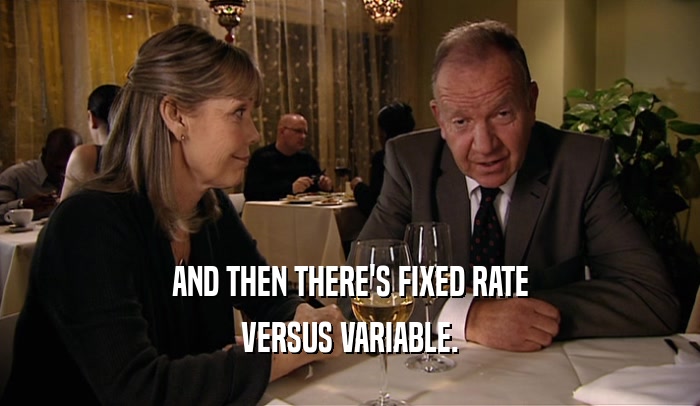 AND THEN THERE'S FIXED RATE VERSUS VARIABLE. 