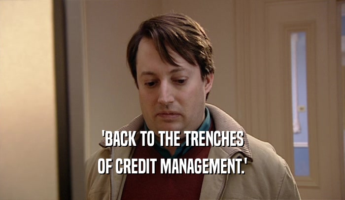 'BACK TO THE TRENCHES
 OF CREDIT MANAGEMENT.'
 