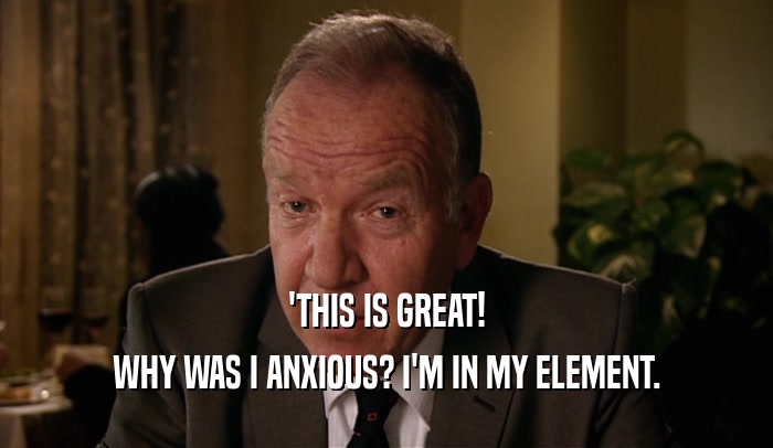 'THIS IS GREAT! WHY WAS I ANXIOUS? I'M IN MY ELEMENT. 