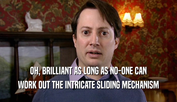 OH, BRILLIANT AS LONG AS NO-ONE CAN WORK OUT THE INTRICATE SLIDING MECHANISM 