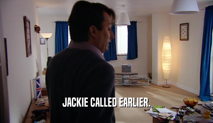 JACKIE CALLED EARLIER.  