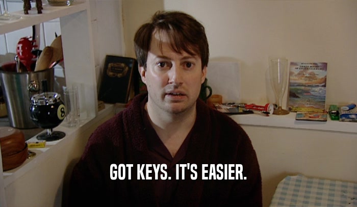 GOT KEYS. IT'S EASIER.  