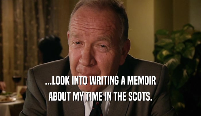 ...LOOK INTO WRITING A MEMOIR ABOUT MY TIME IN THE SCOTS. 