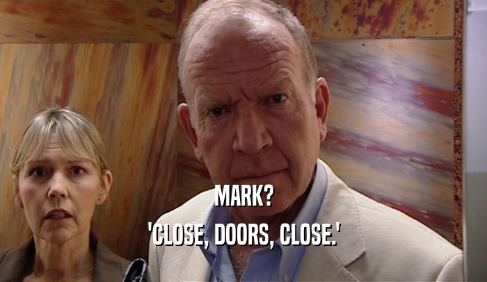 MARK? 'CLOSE, DOORS, CLOSE.' 