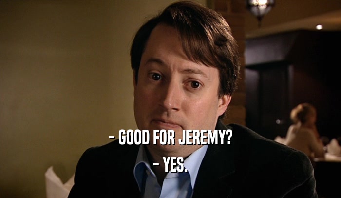 - GOOD FOR JEREMY? - YES. 