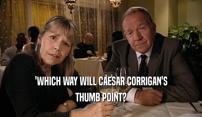 'WHICH WAY WILL CAESAR CORRIGAN'S THUMB POINT? 