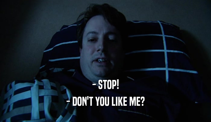 - STOP! - DON'T YOU LIKE ME? 