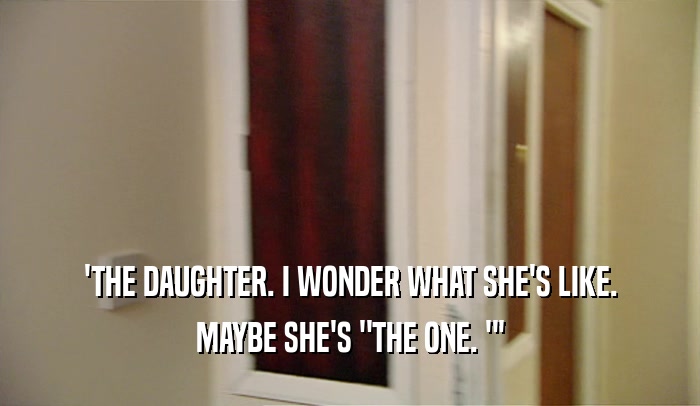 'THE DAUGHTER. I WONDER WHAT SHE'S LIKE. MAYBE SHE'S 