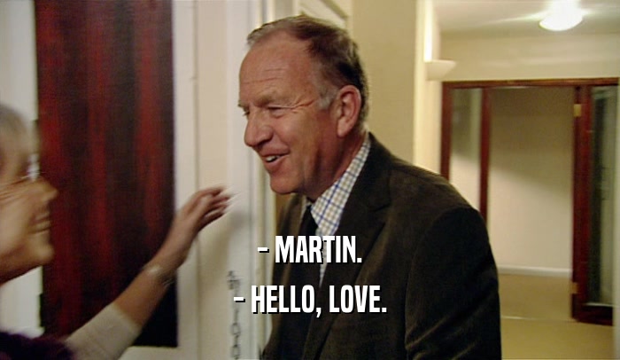 - MARTIN. - HELLO, LOVE. 