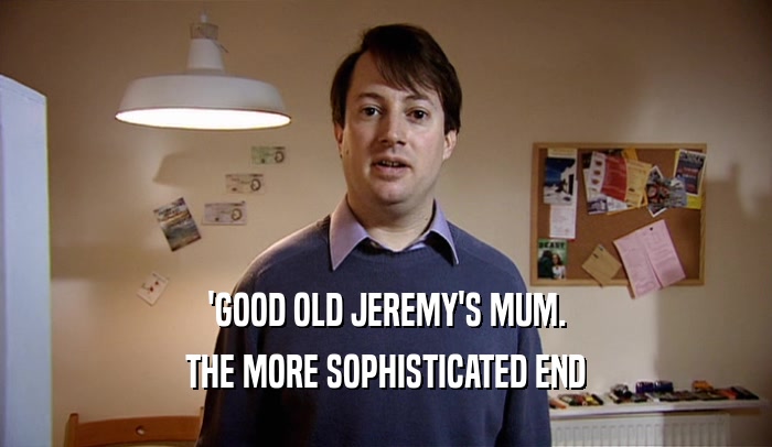 'GOOD OLD JEREMY'S MUM. THE MORE SOPHISTICATED END 