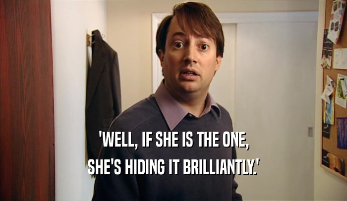'WELL, IF SHE IS THE ONE, SHE'S HIDING IT BRILLIANTLY.' 