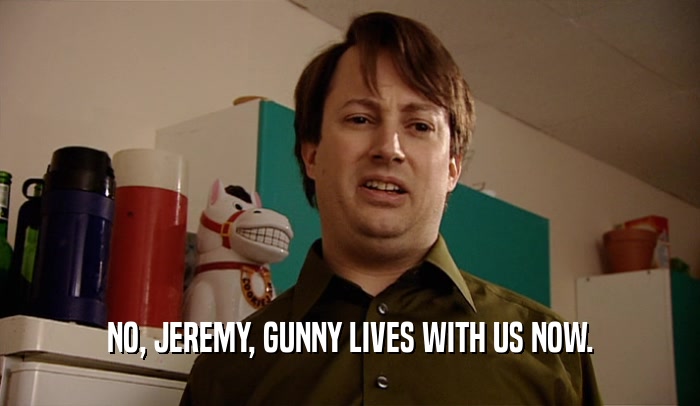 NO, JEREMY, GUNNY LIVES WITH US NOW.
  