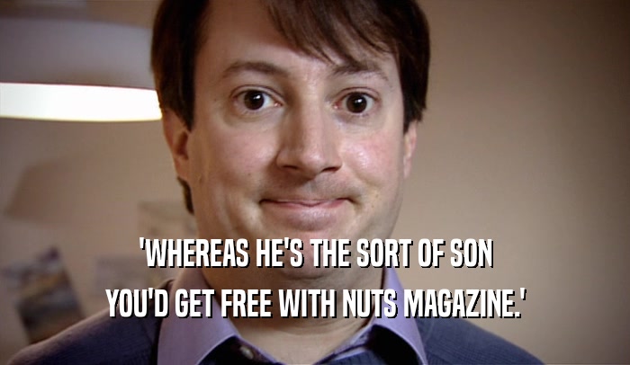 'WHEREAS HE'S THE SORT OF SON YOU'D GET FREE WITH NUTS MAGAZINE.' 