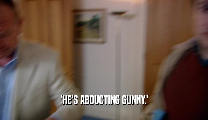 'HE'S ABDUCTING GUNNY.'  