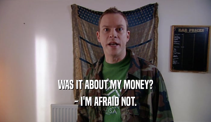 WAS IT ABOUT MY MONEY? - I'M AFRAID NOT. 