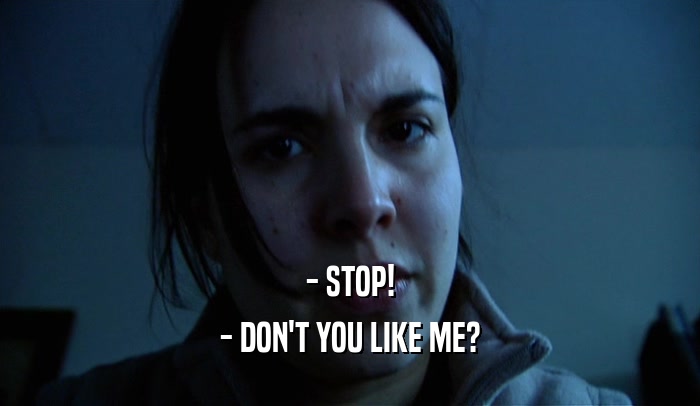 - STOP! - DON'T YOU LIKE ME? 
