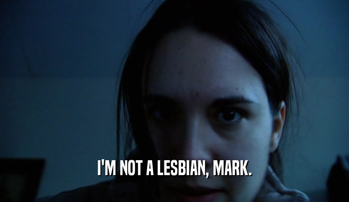 I'M NOT A LESBIAN, MARK.  