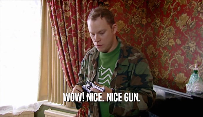 WOW! NICE. NICE GUN.  