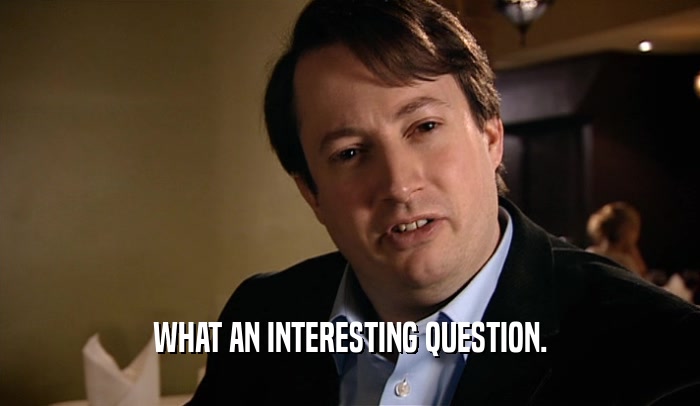 WHAT AN INTERESTING QUESTION.  