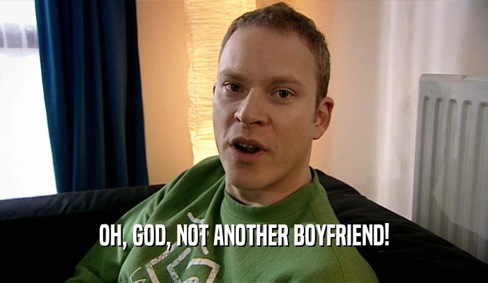 OH, GOD, NOT ANOTHER BOYFRIEND!  