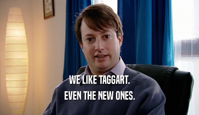 WE LIKE TAGGART. EVEN THE NEW ONES. 