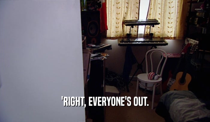 'RIGHT, EVERYONE'S OUT.  
