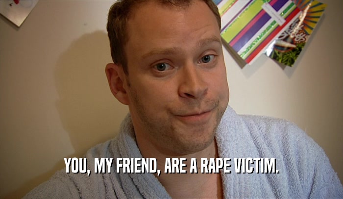 YOU, MY FRIEND, ARE A RAPE VICTIM.  