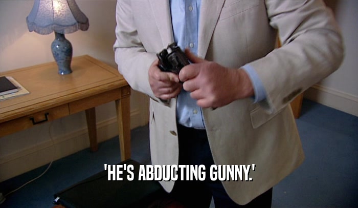 'HE'S ABDUCTING GUNNY.'  