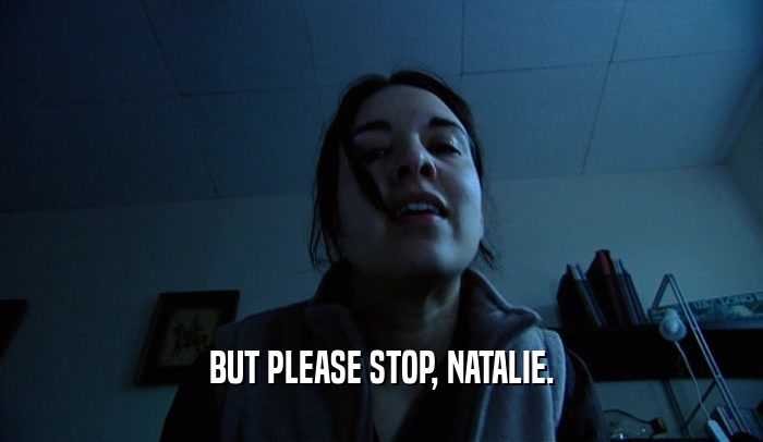 BUT PLEASE STOP, NATALIE.  