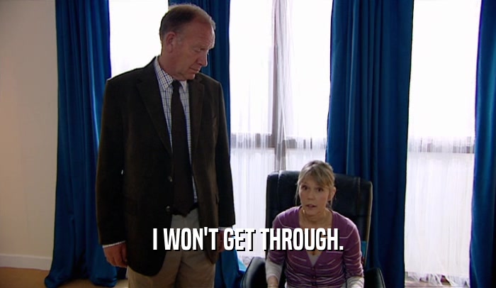 I WON'T GET THROUGH.  