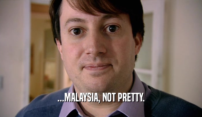 ...MALAYSIA, NOT PRETTY.  