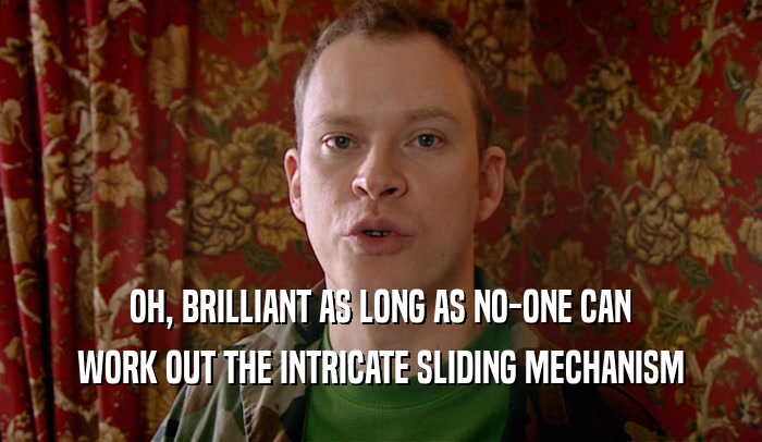 OH, BRILLIANT AS LONG AS NO-ONE CAN WORK OUT THE INTRICATE SLIDING MECHANISM 
