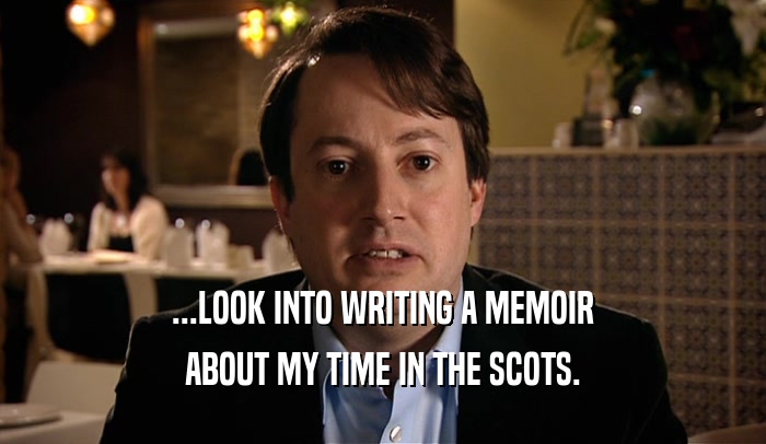...LOOK INTO WRITING A MEMOIR ABOUT MY TIME IN THE SCOTS. 